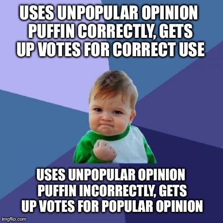 Success Kid | USES UNPOPULAR OPINION PUFFIN CORRECTLY, GETS UP VOTES FOR CORRECT USE USES UNPOPULAR OPINION PUFFIN INCORRECTLY, GETS UP VOTES FOR POPULAR  | image tagged in memes,success kid,AdviceAnimals | made w/ Imgflip meme maker