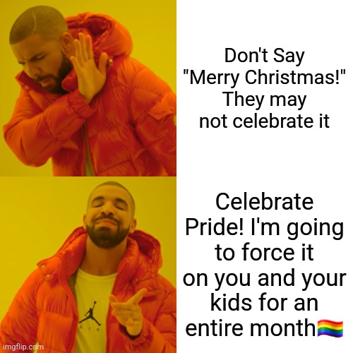 Drake Hotline Bling Meme | Don't Say "Merry Christmas!" They may not celebrate it; Celebrate Pride! I'm going to force it on you and your kids for an entire month🏳️‍🌈 | image tagged in memes,drake hotline bling,gay pride,merry christmas | made w/ Imgflip meme maker
