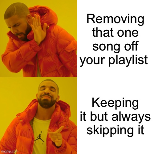 Drake Hotline Bling | Removing that one song off your playlist; Keeping it but always skipping it | image tagged in memes,drake hotline bling | made w/ Imgflip meme maker