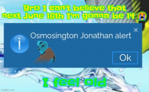 Hshshshs | Bro I can't believe that next June 16th I'm gonna be 14 😭; I feel old | image tagged in osmosington jonathan alert | made w/ Imgflip meme maker