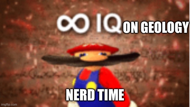 Infinite IQ | ON GEOLOGY NERD TIME | image tagged in infinite iq | made w/ Imgflip meme maker