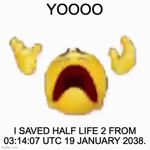 :YOOO: | YOOOO; I SAVED HALF LIFE 2 FROM 03:14:07 UTC 19 JANUARY 2038. | image tagged in nooo | made w/ Imgflip meme maker