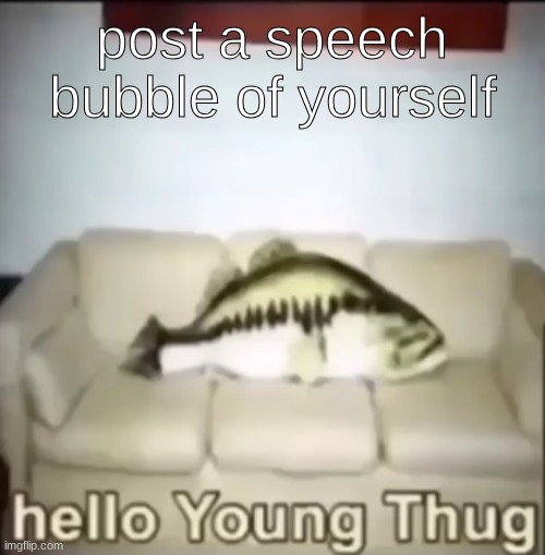 Hello Young Thug | post a speech bubble of yourself | image tagged in hello young thug | made w/ Imgflip meme maker