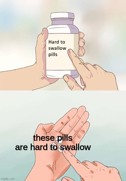p | these pills are hard to swallow | made w/ Imgflip meme maker