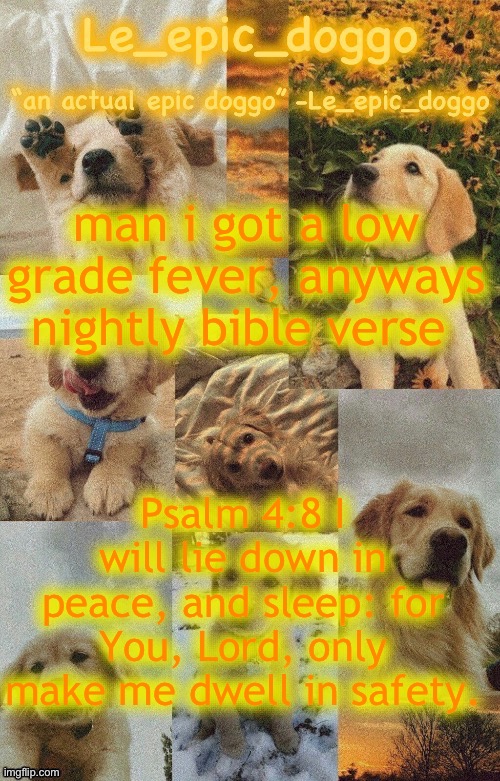Doggo temp by doggo. Wait what that’s confusing | man i got a low grade fever, anyways nightly bible verse; Psalm 4:8 I will lie down in peace, and sleep: for You, Lord, only make me dwell in safety. | image tagged in doggo temp by doggo wait what that s confusing | made w/ Imgflip meme maker