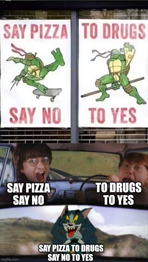 TO DRUGS
TO YES; SAY PIZZA
SAY NO; SAY PIZZA TO DRUGS
SAY NO TO YES | image tagged in tom chasing harry and ron weasly | made w/ Imgflip meme maker