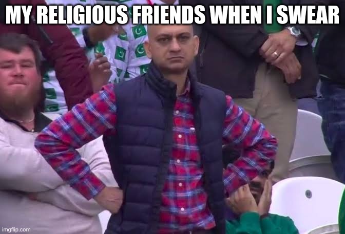 Sorry my Jesus loving friend | MY RELIGIOUS FRIENDS WHEN I SWEAR | image tagged in disappointed man,religion | made w/ Imgflip meme maker