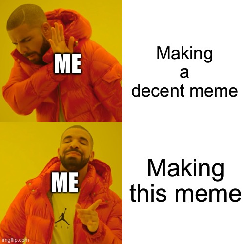 Drake Hotline Bling | Making a decent meme; ME; Making this meme; ME | image tagged in memes,drake hotline bling | made w/ Imgflip meme maker