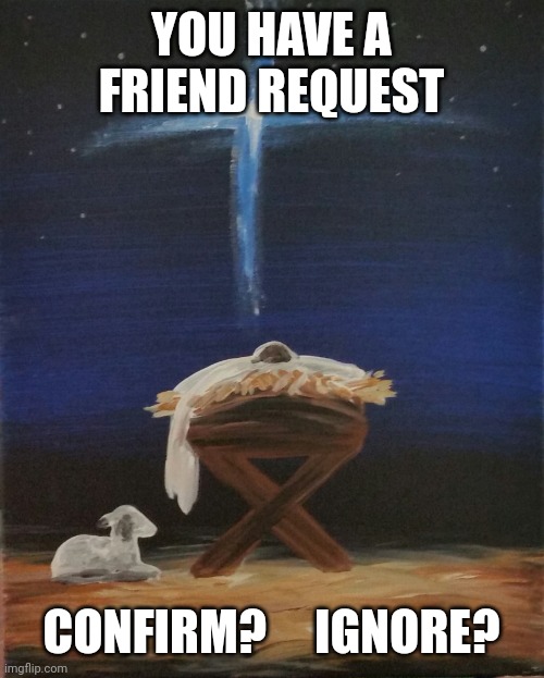 Baby Jesus | YOU HAVE A FRIEND REQUEST; CONFIRM?     IGNORE? | image tagged in baby jesus | made w/ Imgflip meme maker