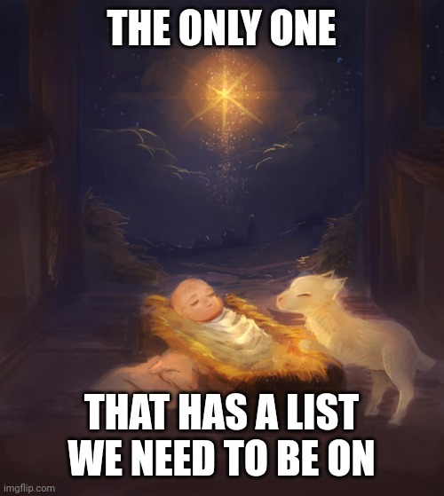 Jesus infant | THE ONLY ONE; THAT HAS A LIST WE NEED TO BE ON | image tagged in jesus infant | made w/ Imgflip meme maker