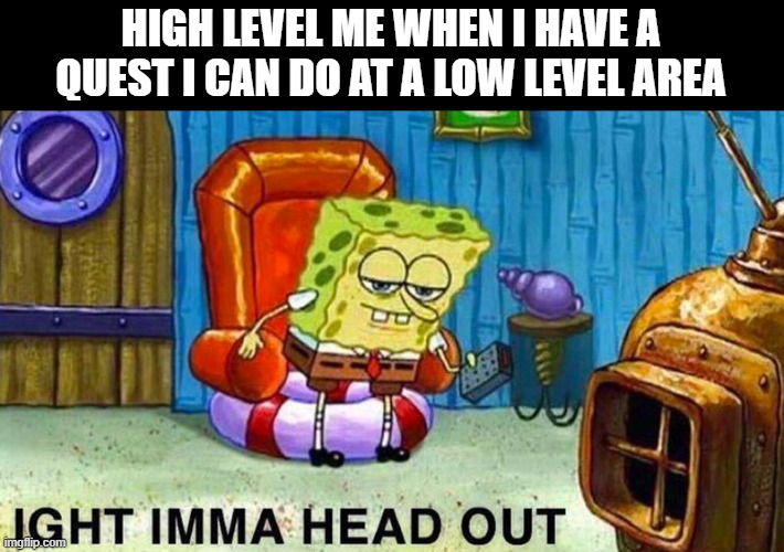 im playing pet sim 99 at the same time i create this meme | HIGH LEVEL ME WHEN I HAVE A QUEST I CAN DO AT A LOW LEVEL AREA | image tagged in aight ima head out,memes | made w/ Imgflip meme maker