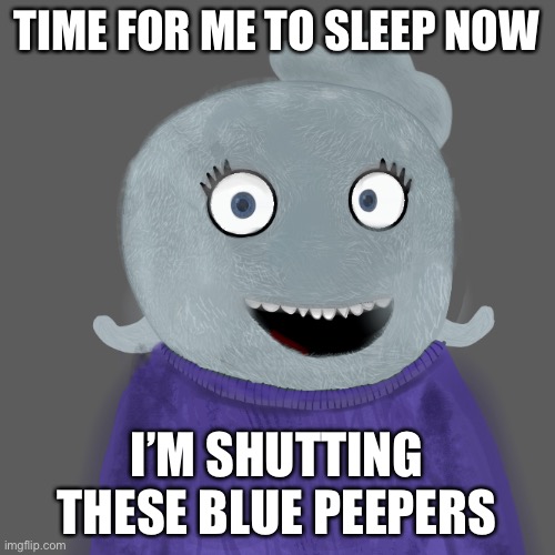 The round irises are the blue peepers | TIME FOR ME TO SLEEP NOW; I’M SHUTTING THESE BLUE PEEPERS | made w/ Imgflip meme maker