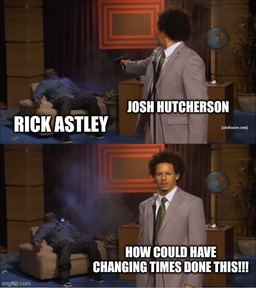 viva rickroll | JOSH HUTCHERSON; RICK ASTLEY; HOW COULD HAVE CHANGING TIMES DONE THIS!!! | image tagged in memes,who killed hannibal | made w/ Imgflip meme maker