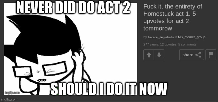 NEVER DID DO ACT 2; SHOULD I DO IT NOW | made w/ Imgflip meme maker