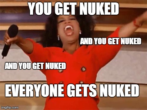 oprah | YOU GET NUKED AND YOU GET NUKED AND YOU GET NUKED EVERYONE GETS NUKED | image tagged in oprah,AdviceAnimals | made w/ Imgflip meme maker