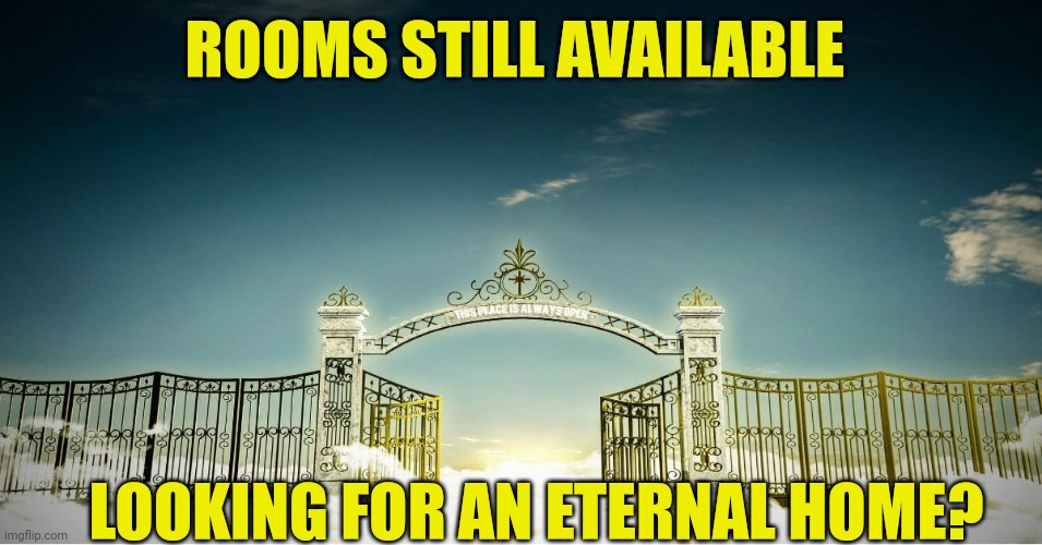 Heaven's gates | ROOMS STILL AVAILABLE; LOOKING FOR AN ETERNAL HOME? | image tagged in heaven's gates | made w/ Imgflip meme maker
