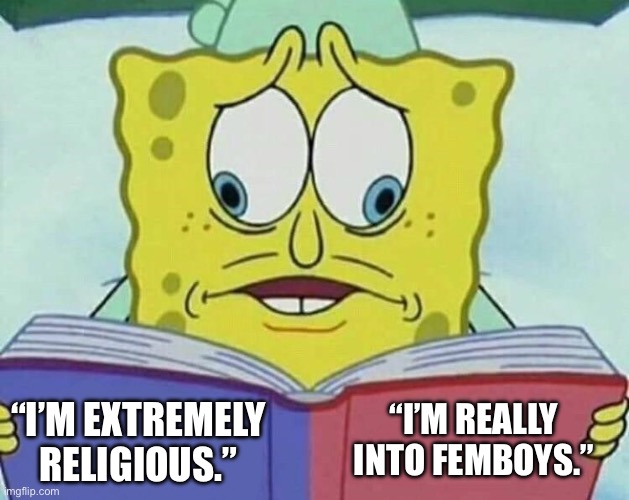 Being a meany head | “I’M REALLY INTO FEMBOYS.”; “I’M EXTREMELY RELIGIOUS.” | image tagged in cross eyed spongebob | made w/ Imgflip meme maker