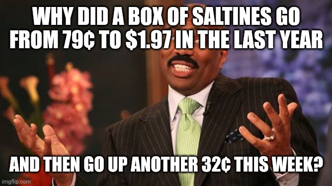 Steve Harvey Meme | WHY DID A BOX OF SALTINES GO FROM 79¢ TO $1.97 IN THE LAST YEAR AND THEN GO UP ANOTHER 32¢ THIS WEEK? | image tagged in memes,steve harvey | made w/ Imgflip meme maker