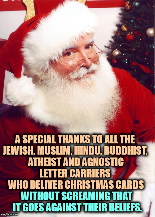 Thanks | A SPECIAL THANKS TO ALL THE 

JEWISH, MUSLIM, HINDU, BUDDHIST, 
ATHEIST AND AGNOSTIC LETTER CARRIERS 
WHO DELIVER CHRISTMAS CARDS; WITHOUT SCREAMING THAT 

IT GOES AGAINST THEIR BELIEFS. | image tagged in santa claus,jews,muslims,hindu,buddhism,christmas | made w/ Imgflip meme maker