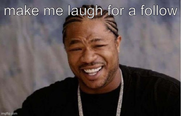 e | make me laugh for a follow | image tagged in memes,yo dawg heard you | made w/ Imgflip meme maker