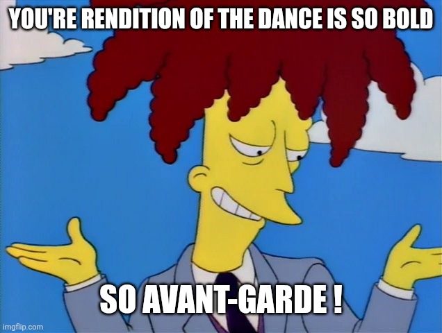 Sideshow Bob | YOU'RE RENDITION OF THE DANCE IS SO BOLD SO AVANT-GARDE ! | image tagged in sideshow bob | made w/ Imgflip meme maker