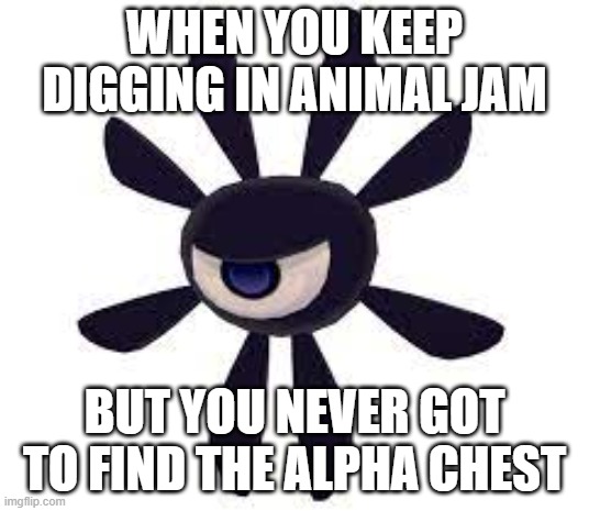 e | WHEN YOU KEEP DIGGING IN ANIMAL JAM; BUT YOU NEVER GOT TO FIND THE ALPHA CHEST | image tagged in phantom model,animal jam,memes | made w/ Imgflip meme maker