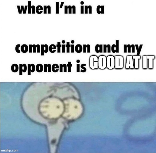 C0k-et Competition relatable MEME | GOOD AT IT | image tagged in whe i'm in a competition and my opponent is,memes,fun,funny,funny memes,dank memes | made w/ Imgflip meme maker