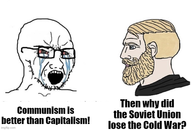 An appropriate response to any moron that makes this claim | Then why did the Soviet Union lose the Cold War? Communism is better than Capitalism! | image tagged in soyboy vs yes chad,woke,communism,capitalism,cold war,history memes | made w/ Imgflip meme maker