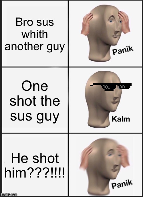 Panik Kalm Panik Meme | Bro sus whith another guy; One shot the sus guy; He shot him???!!!! | image tagged in memes,panik kalm panik | made w/ Imgflip meme maker