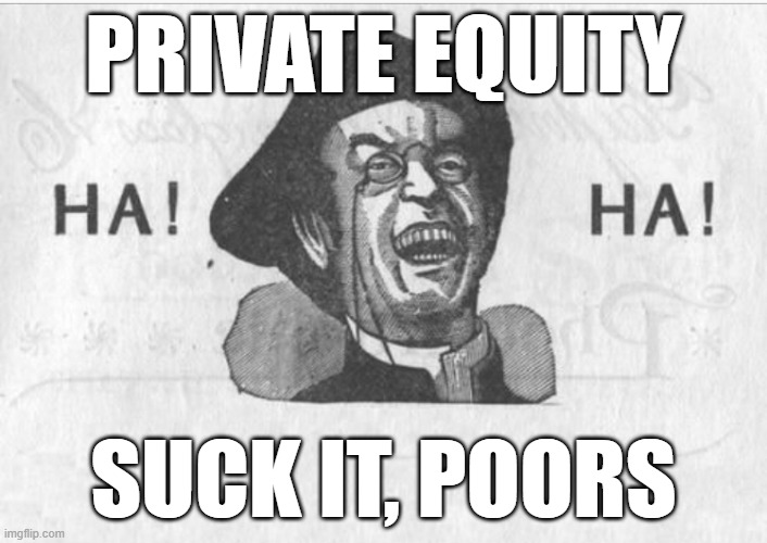 Ha! Ha! Guy | PRIVATE EQUITY; SUCK IT, POORS | image tagged in ha ha guy | made w/ Imgflip meme maker