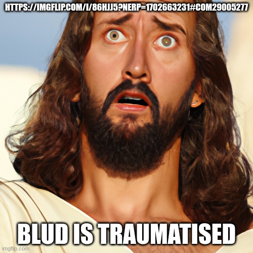 This is disgusting | HTTPS://IMGFLIP.COM/I/86HJJ5?NERP=1702663231#COM29005277; BLUD IS TRAUMATISED | image tagged in traumatised jesus | made w/ Imgflip meme maker