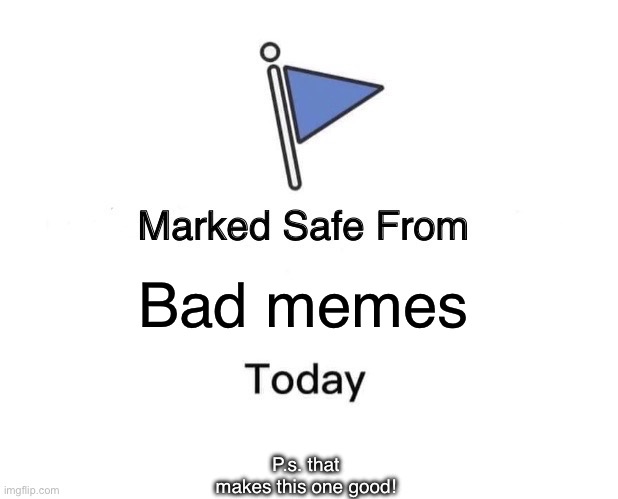 Marked Safe From | Bad memes; P.s. that makes this one good! | image tagged in memes,marked safe from | made w/ Imgflip meme maker