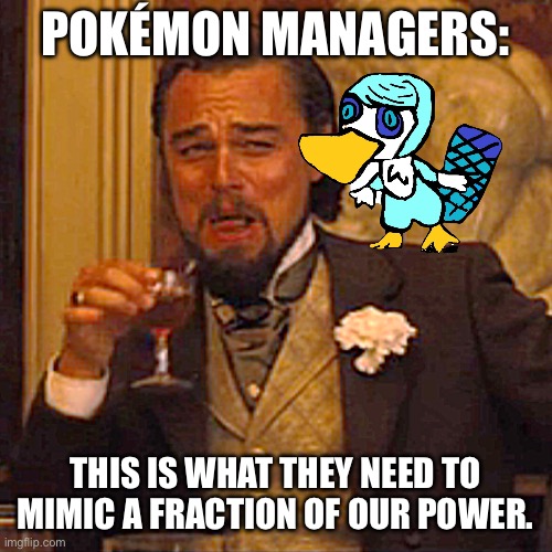 Laughing Leo | POKÉMON MANAGERS:; THIS IS WHAT THEY NEED TO MIMIC A FRACTION OF OUR POWER. | image tagged in memes,laughing leo | made w/ Imgflip meme maker
