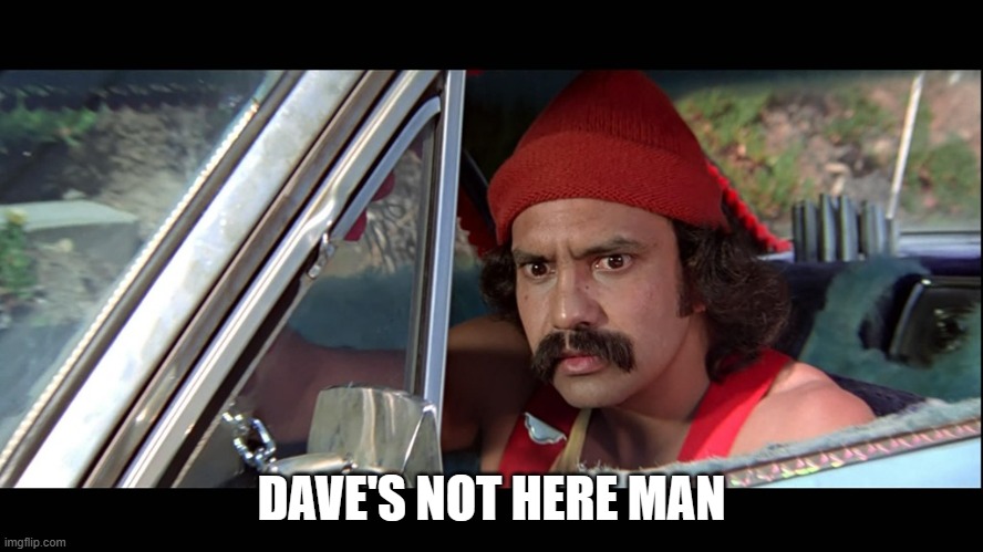 Cheech | DAVE'S NOT HERE MAN | image tagged in cheech | made w/ Imgflip meme maker