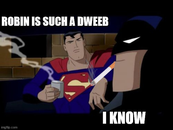 Batman And Superman Meme | ROBIN IS SUCH A DWEEB I KNOW | image tagged in memes,batman and superman | made w/ Imgflip meme maker