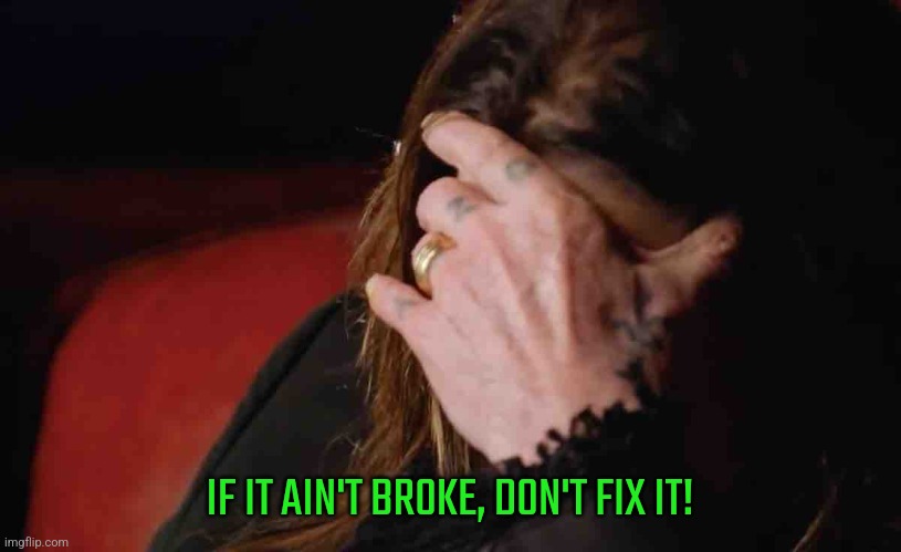 My honest opinion on the new homepage | IF IT AIN'T BROKE, DON'T FIX IT! | image tagged in ozzy osbourne facepalm | made w/ Imgflip meme maker