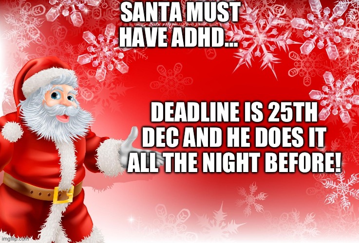 ADHD Santa | SANTA MUST HAVE ADHD…; DEADLINE IS 25TH DEC AND HE DOES IT ALL THE NIGHT BEFORE! | image tagged in christmas,adhd,santa | made w/ Imgflip meme maker