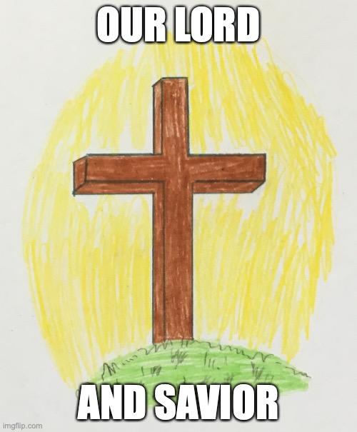 The Cross | OUR LORD; AND SAVIOR | image tagged in jesus | made w/ Imgflip meme maker