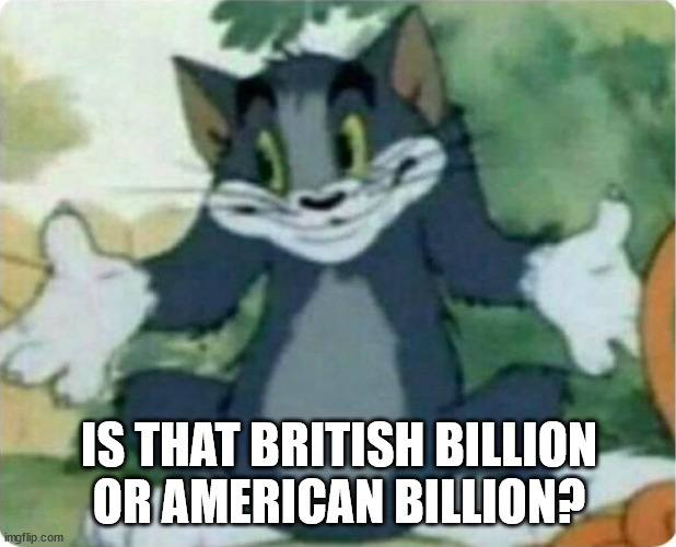 Tom Shrugging | IS THAT BRITISH BILLION
OR AMERICAN BILLION? | image tagged in tom shrugging | made w/ Imgflip meme maker