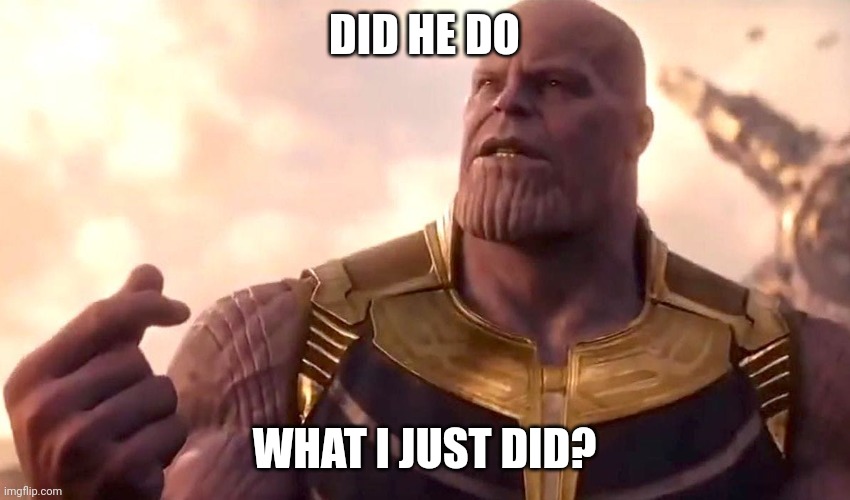 thanos snap | DID HE DO WHAT I JUST DID? | image tagged in thanos snap | made w/ Imgflip meme maker