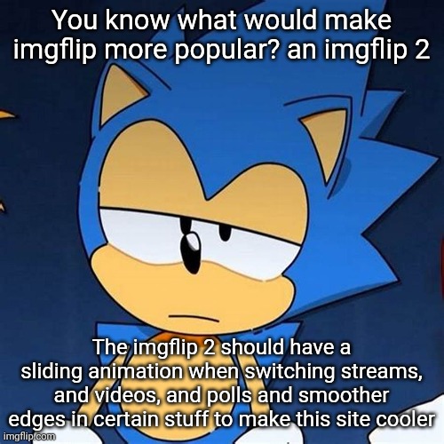 bruh | You know what would make imgflip more popular? an imgflip 2; The imgflip 2 should have a sliding animation when switching streams, and videos, and polls and smoother edges in certain stuff to make this site cooler | image tagged in bruh | made w/ Imgflip meme maker