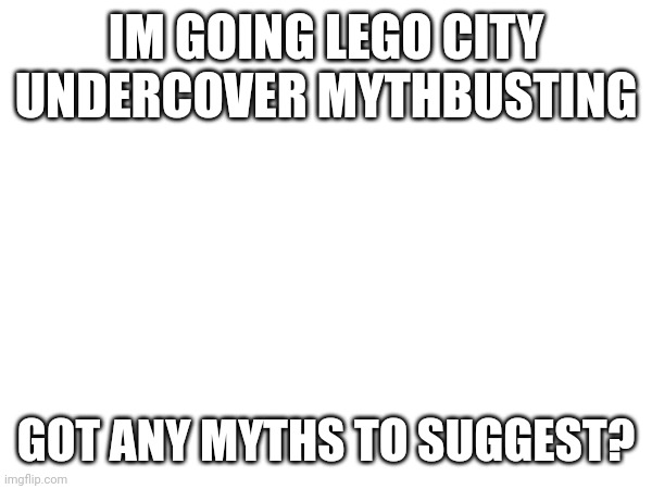 Lego Citying the Undercover | IM GOING LEGO CITY UNDERCOVER MYTHBUSTING; GOT ANY MYTHS TO SUGGEST? | image tagged in lego,mythbusters | made w/ Imgflip meme maker