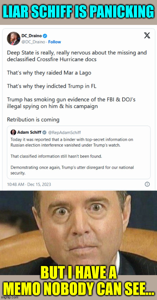 Still waiting for the memo Schifty promised 6 years ago... | LIAR SCHIFF IS PANICKING; BUT I HAVE A MEMO NOBODY CAN SEE... | image tagged in adam schiff weird eyes,democrat,liars | made w/ Imgflip meme maker