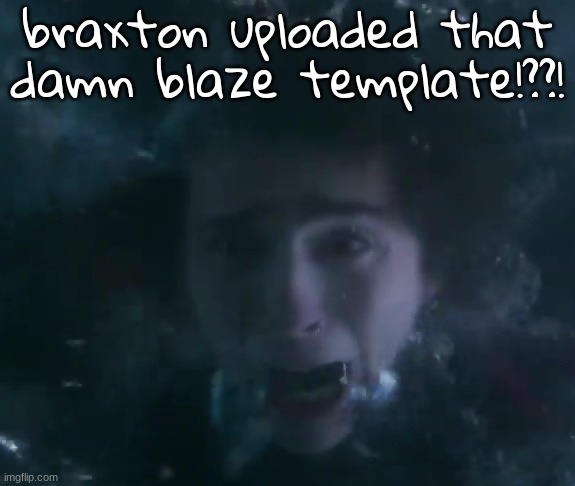 wonka scared | braxton uploaded that damn blaze template!??! | image tagged in wonka scared | made w/ Imgflip meme maker