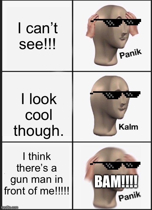 Panik Kalm Panik | I can’t see!!! I look cool though. I think there’s a gun man in front of me!!!!! BAM!!!! | image tagged in memes,panik kalm panik | made w/ Imgflip meme maker