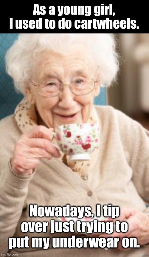 Old age | As a young girl, I used to do cartwheels. Nowadays, I tip over just trying to put my underwear on. | image tagged in old lady drinking tea | made w/ Imgflip meme maker