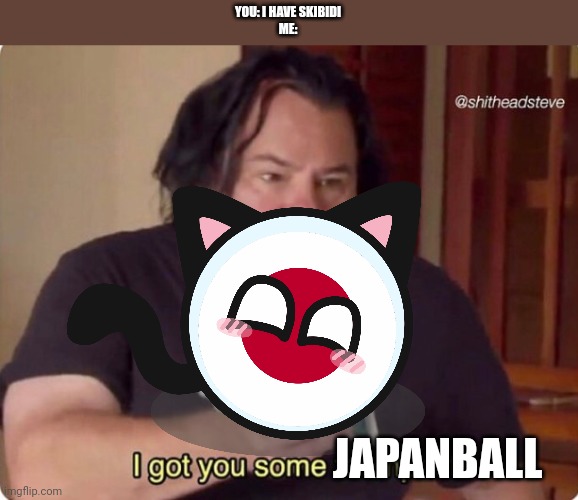 you guys need to see som real funni stuf | YOU: I HAVE SKIBIDI
ME:; JAPANBALL | image tagged in i got you some toothpaste | made w/ Imgflip meme maker