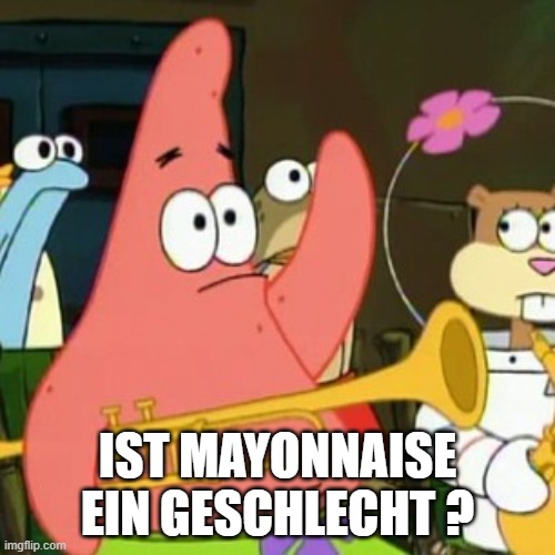 No Patrick Meme | IST MAYONNAISE EIN GESCHLECHT ? | image tagged in memes,no patrick | made w/ Imgflip meme maker