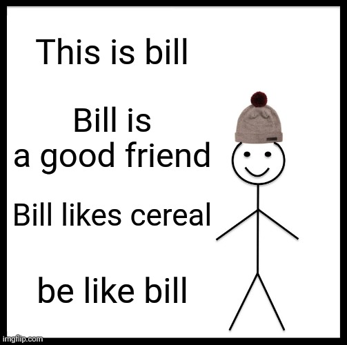 Bill | This is bill; Bill is a good friend; Bill likes cereal; be like bill | image tagged in memes,be like bill | made w/ Imgflip meme maker