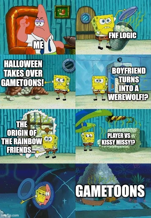 What is the worst gametoons video? | FNF LOGIC; ME; HALLOWEEN TAKES OVER GAMETOONS! BOYFRIEND TURNS INTO A WEREWOLF!? THE ORIGIN OF THE RAINBOW FRIENDS... PLAYER VS KISSY MISSY!? GAMETOONS | image tagged in patrick question spongebob proof,worst video,anyone,question,gametoons | made w/ Imgflip meme maker